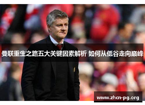 曼联重生之路五大关键因素解析 如何从低谷走向巅峰