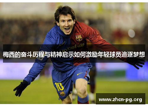 梅西的奋斗历程与精神启示如何激励年轻球员追逐梦想
