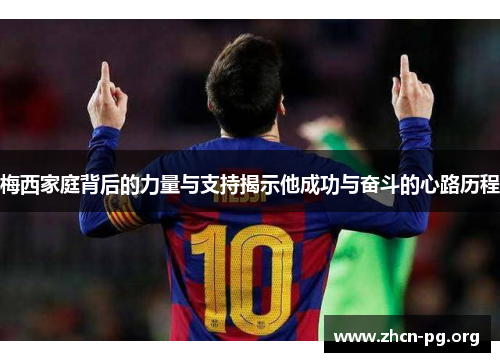 梅西家庭背后的力量与支持揭示他成功与奋斗的心路历程