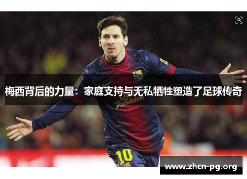 梅西背后的力量：家庭支持与无私牺牲塑造了足球传奇