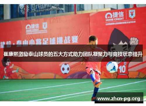 崔康熙激励泰山球员的五大方式助力团队凝聚力与竞技状态提升