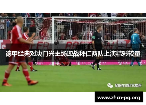 德甲经典对决门兴主场迎战拜仁两队上演精彩较量