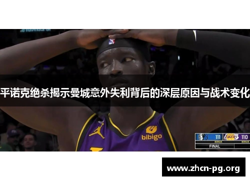 平诺克绝杀揭示曼城意外失利背后的深层原因与战术变化