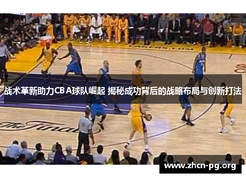 战术革新助力CBA球队崛起 揭秘成功背后的战略布局与创新打法