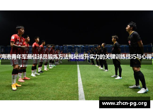 海港青年军最佳球员锻炼方法揭秘提升实力的关键训练技巧与心得