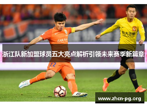 浙江队新加盟球员五大亮点解析引领未来赛季新篇章