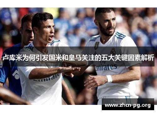 卢库米为何引发国米和皇马关注的五大关键因素解析