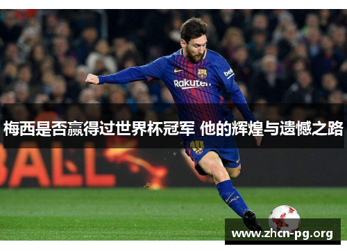 梅西是否赢得过世界杯冠军 他的辉煌与遗憾之路