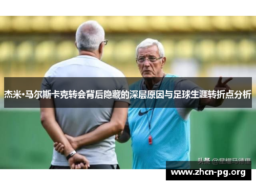 杰米·马尔斯卡克转会背后隐藏的深层原因与足球生涯转折点分析
