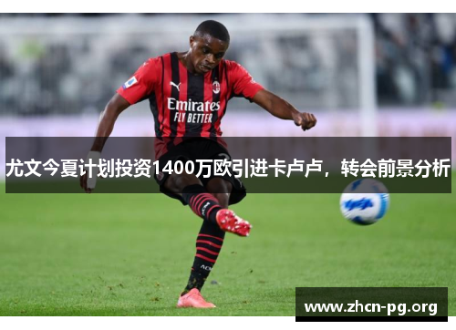 尤文今夏计划投资1400万欧引进卡卢卢，转会前景分析
