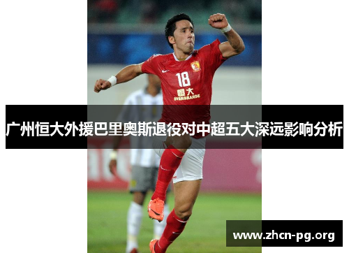 广州恒大外援巴里奥斯退役对中超五大深远影响分析