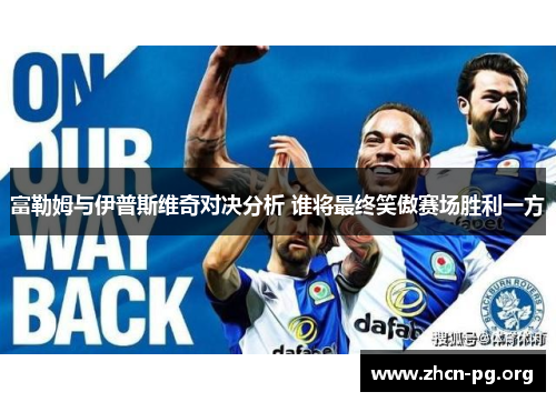 富勒姆与伊普斯维奇对决分析 谁将最终笑傲赛场胜利一方