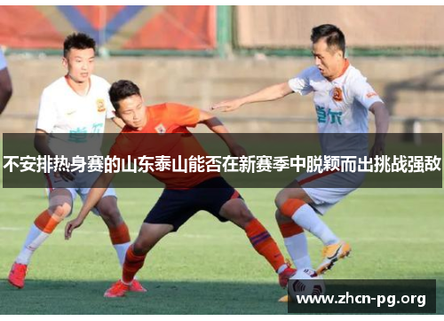 不安排热身赛的山东泰山能否在新赛季中脱颖而出挑战强敌
