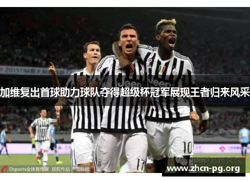 加维复出首球助力球队夺得超级杯冠军展现王者归来风采