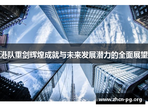 港队重剑辉煌成就与未来发展潜力的全面展望