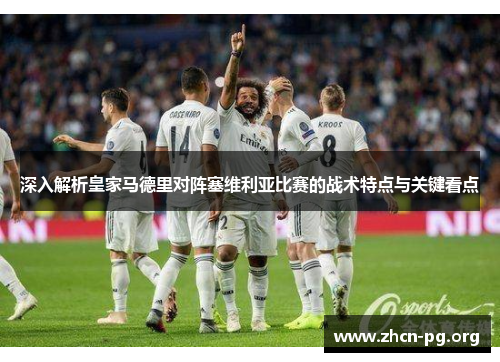 深入解析皇家马德里对阵塞维利亚比赛的战术特点与关键看点