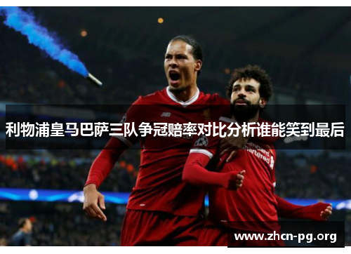 利物浦皇马巴萨三队争冠赔率对比分析谁能笑到最后