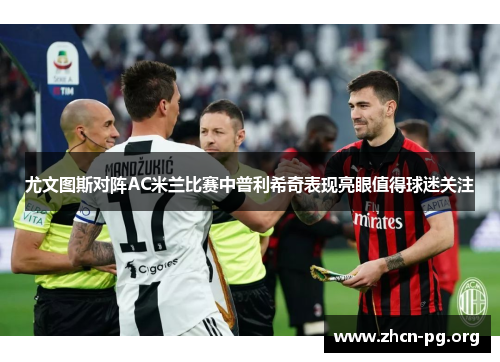 尤文图斯对阵AC米兰比赛中普利希奇表现亮眼值得球迷关注