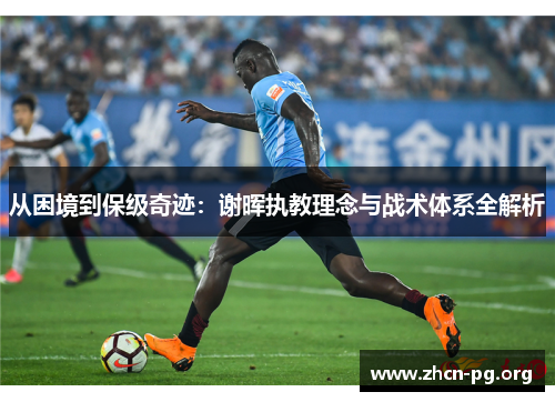 从困境到保级奇迹：谢晖执教理念与战术体系全解析
