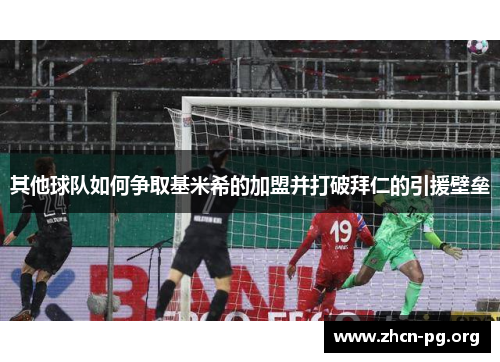 其他球队如何争取基米希的加盟并打破拜仁的引援壁垒