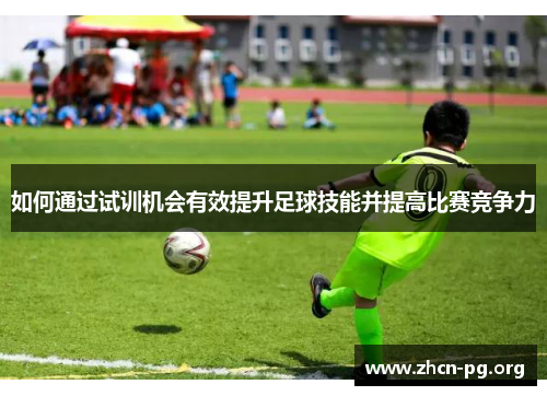 如何通过试训机会有效提升足球技能并提高比赛竞争力
