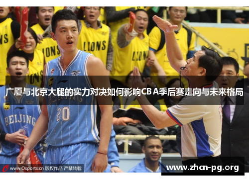 广厦与北京大腿的实力对决如何影响CBA季后赛走向与未来格局