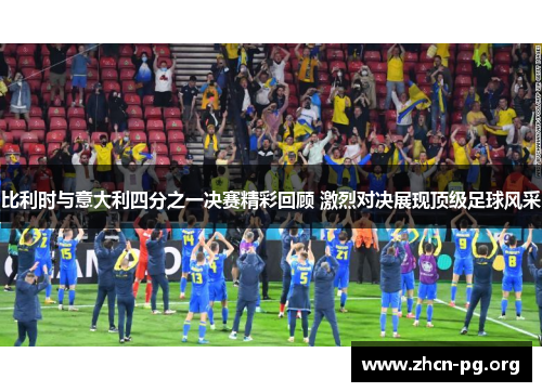 比利时与意大利四分之一决赛精彩回顾 激烈对决展现顶级足球风采