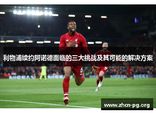 利物浦续约阿诺德面临的三大挑战及其可能的解决方案