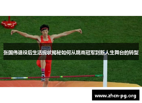 张国伟退役后生活现状揭秘如何从跳高冠军到新人生舞台的转型