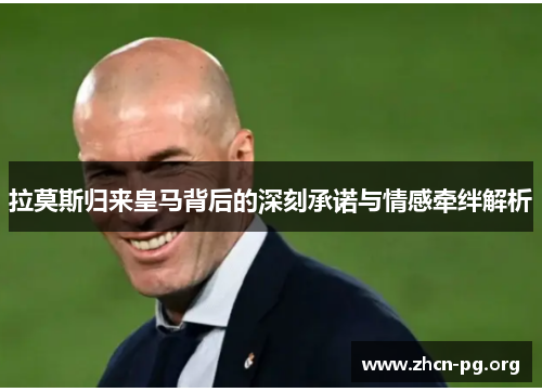 拉莫斯归来皇马背后的深刻承诺与情感牵绊解析