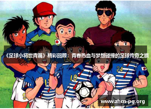 《足球小将世青篇》精彩回顾：青春热血与梦想碰撞的足球传奇之旅