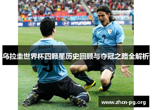 乌拉圭世界杯四颗星历史回顾与夺冠之路全解析