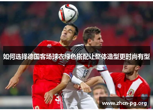 如何选择德国客场球衣绿色搭配让整体造型更时尚有型