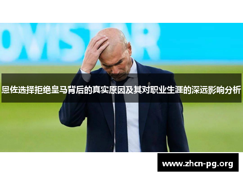 恩佐选择拒绝皇马背后的真实原因及其对职业生涯的深远影响分析