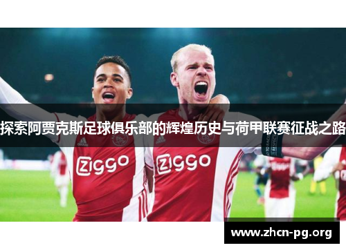 探索阿贾克斯足球俱乐部的辉煌历史与荷甲联赛征战之路
