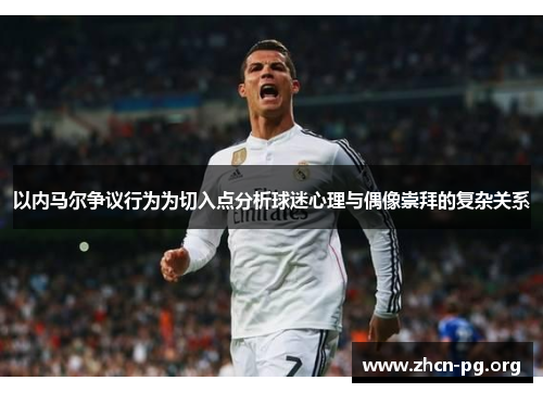 以内马尔争议行为为切入点分析球迷心理与偶像崇拜的复杂关系