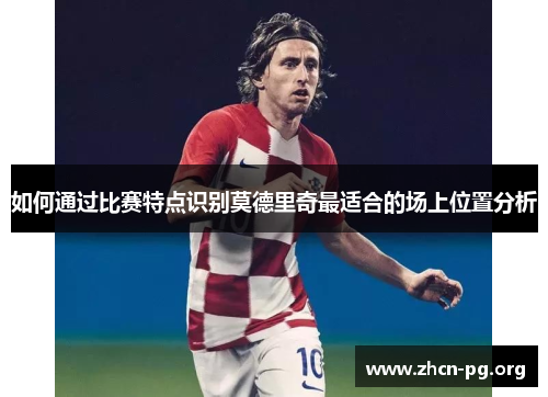 如何通过比赛特点识别莫德里奇最适合的场上位置分析