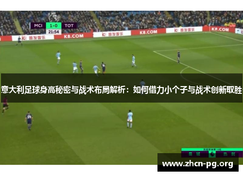 意大利足球身高秘密与战术布局解析：如何借力小个子与战术创新取胜