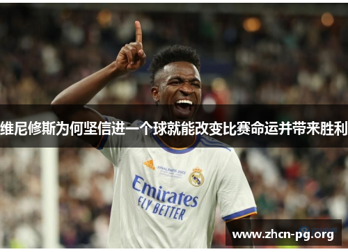 维尼修斯为何坚信进一个球就能改变比赛命运并带来胜利