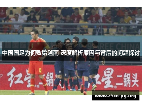 中国国足为何败给越南 深度解析原因与背后的问题探讨