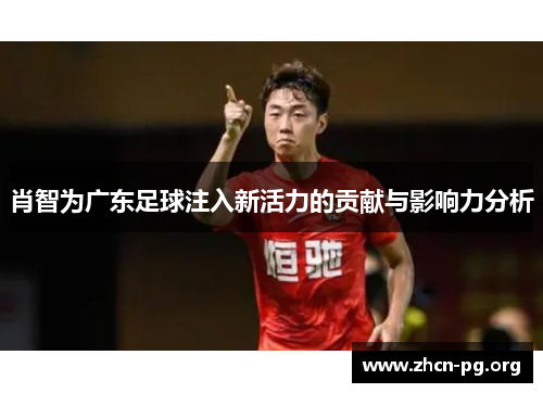 肖智为广东足球注入新活力的贡献与影响力分析