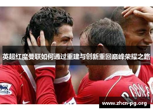 英超红魔曼联如何通过重建与创新重回巅峰荣耀之路