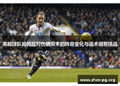 英超球队如何应对伤病带来的阵容变化与战术调整挑战