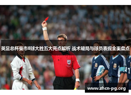 英足总杯曼市8球大胜五大亮点解析 战术破局与球员表现全面盘点