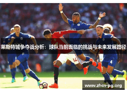 莱斯特城争夺战分析：球队当前面临的挑战与未来发展路径