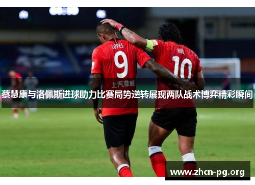 蔡慧康与洛佩斯进球助力比赛局势逆转展现两队战术博弈精彩瞬间