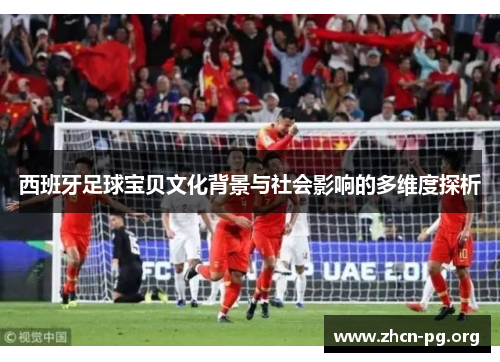 西班牙足球宝贝文化背景与社会影响的多维度探析