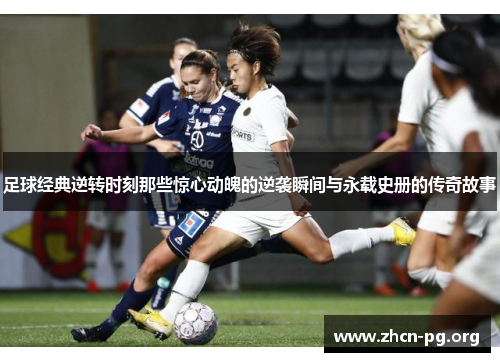 足球经典逆转时刻那些惊心动魄的逆袭瞬间与永载史册的传奇故事