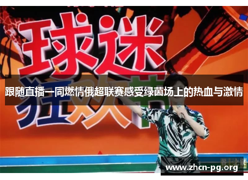 跟随直播一同燃情俄超联赛感受绿茵场上的热血与激情