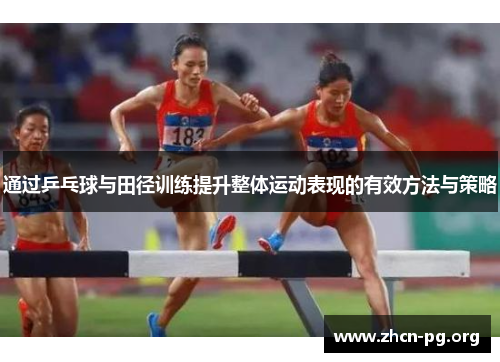 通过乒乓球与田径训练提升整体运动表现的有效方法与策略